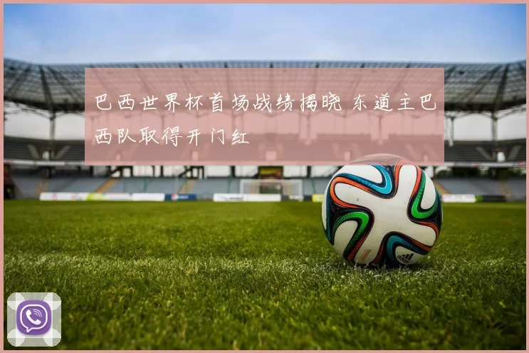 巴西世界杯首场战绩揭晓 东道主巴西队取得开门红