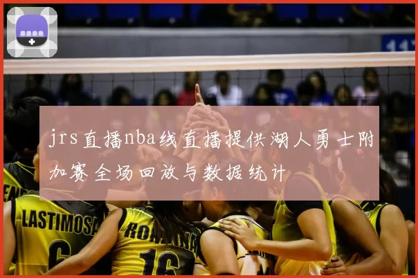 jrs直播nba线直播提供湖人勇士附加赛全场回放与数据统计