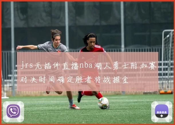 jrs无插件直播nba湖人勇士附加赛对决时间确定胜者将战掘金
