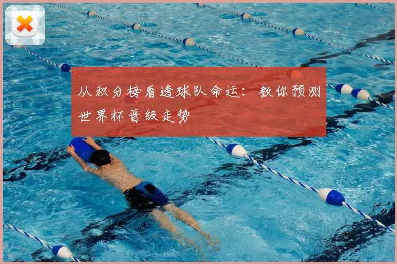 从积分榜看透球队命运：教你预测世界杯晋级走势