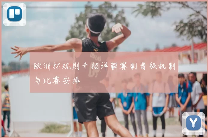 欧洲杯规则介绍详解赛制晋级机制与比赛安排