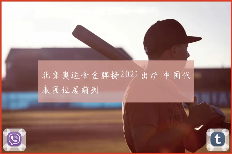 北京奥运会金牌榜2021出炉 中国代表团位居前列