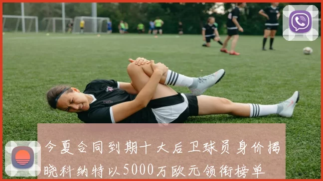 今夏合同到期十大后卫球员身价揭晓科纳特以5000万欧元领衔榜单