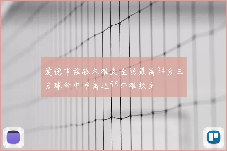 爱德华兹独木难支全场最高34分三分球命中率高达55却难救主