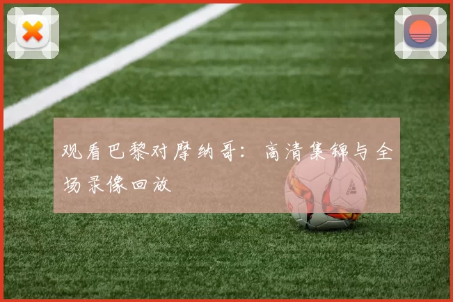 观看巴黎对摩纳哥:高清集锦与全场录像回放