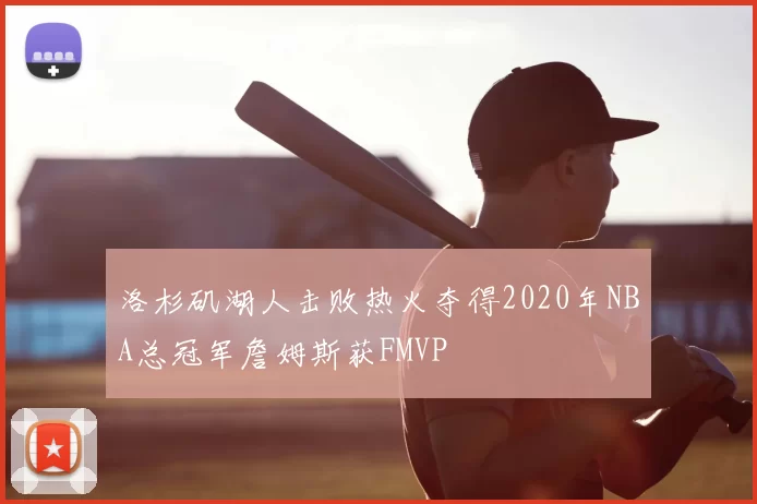 洛杉矶湖人击败热火夺得2020年NBA总冠军詹姆斯获FMVP