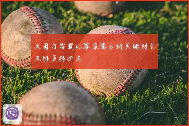 火箭与雷霆比赛录像分析关键判罚及胜负转折点