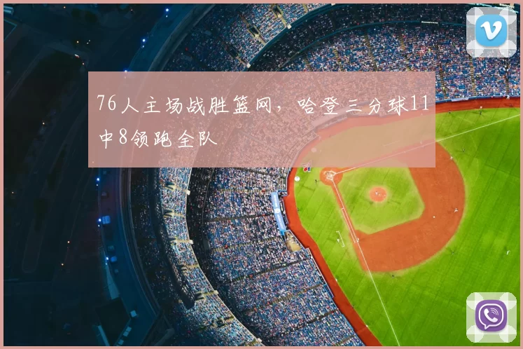 76人主场战胜篮网,哈登三分球11中8领跑全队