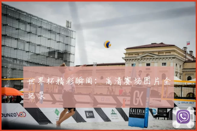 世界杯精彩瞬间：高清赛场图片全记录