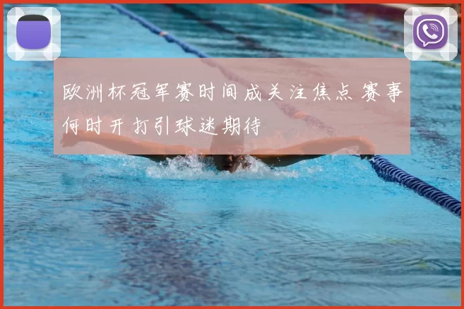 欧洲杯冠军赛时间成关注焦点 赛事何时开打引球迷期待
