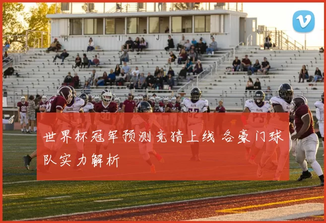世界杯冠军预测竞猜上线 各豪门球队实力解析