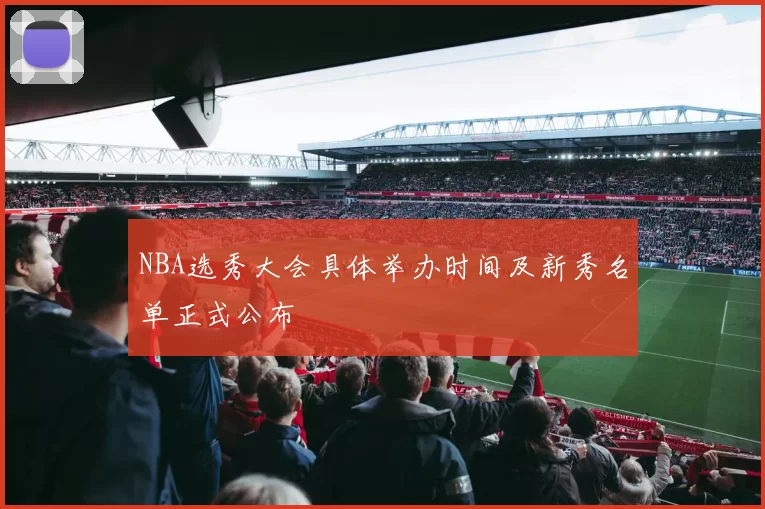 NBA选秀大会具体举办时间及新秀名单正式公布