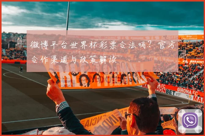 微博平台世界杯彩票合法吗？官方合作渠道与政策解读