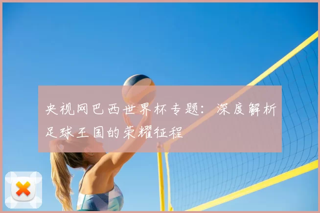 央视网巴西世界杯专题：深度解析足球王国的荣耀征程
