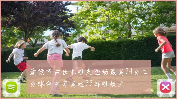 爱德华兹独木难支全场最高34分三分球命中率高达55却难救主