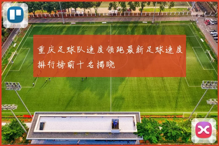 重庆足球队速度领跑最新足球速度排行榜前十名揭晓