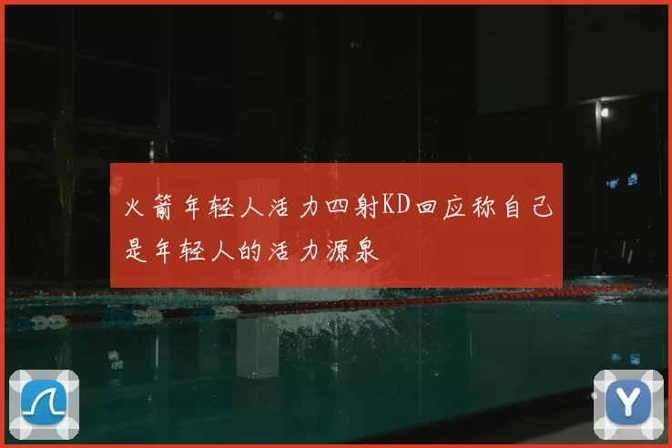火箭年轻人活力四射KD回应称自己是年轻人的活力源泉