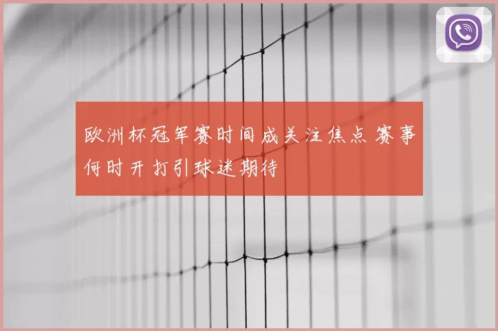 欧洲杯冠军赛时间成关注焦点 赛事何时开打引球迷期待