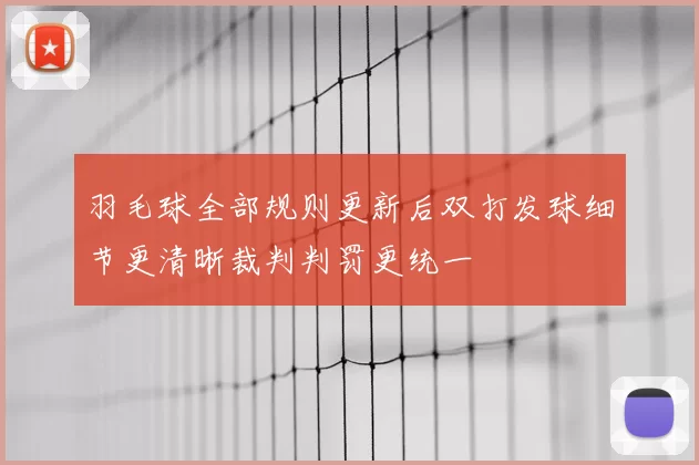 羽毛球全部规则更新后双打发球细节更清晰裁判判罚更统一
