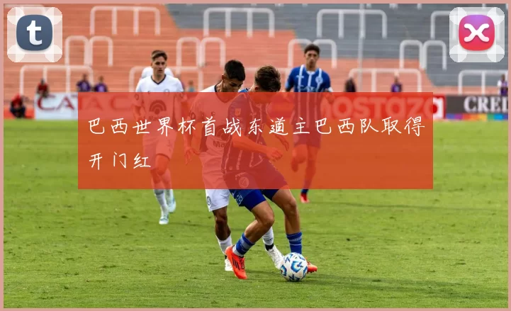 巴西世界杯首战东道主巴西队取得开门红