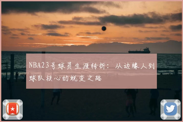 NBA23号球员生涯转折:从边缘人到球队核心的蜕变之路