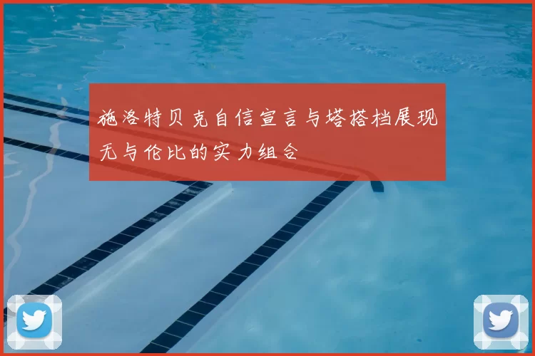 施洛特贝克自信宣言与塔搭档展现无与伦比的实力组合