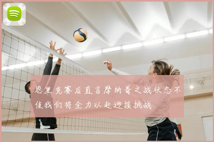 恩里克赛后直言摩纳哥之战状态不佳我们将全力以赴迎接挑战