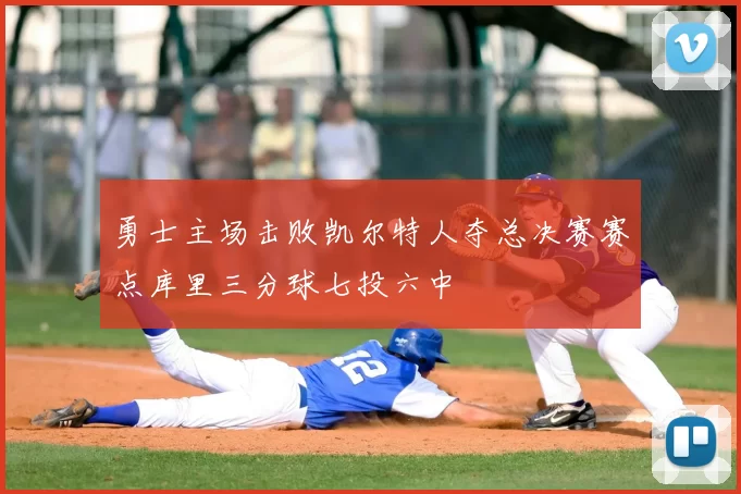 勇士主场击败凯尔特人夺总决赛赛点库里三分球七投六中