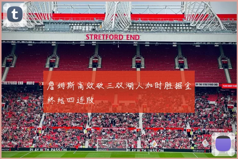 詹姆斯高效砍三双湖人加时胜掘金终结四连败