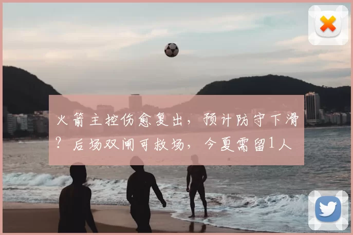 火箭主控伤愈复出,预计防守下滑?后场双闸可救场,今夏需留1人
