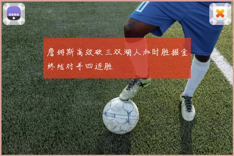 詹姆斯高效砍三双湖人加时胜掘金终结对手四连胜