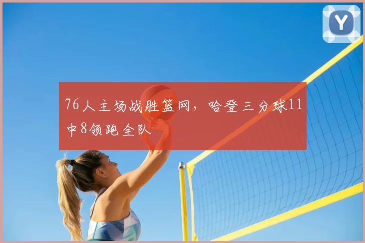 76人主场战胜篮网，哈登三分球11中8领跑全队