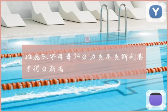 雄鹿队字母哥34分力克尼克斯创赛季得分新高