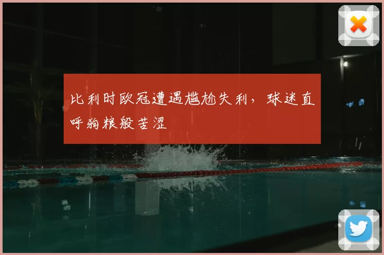 比利时欧冠遭遇尴尬失利，球迷直呼狗粮般苦涩