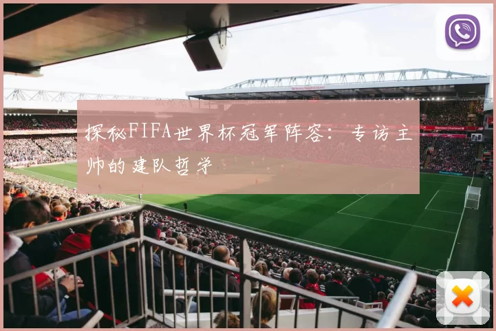 探秘FIFA世界杯冠军阵容：专访主帅的建队哲学