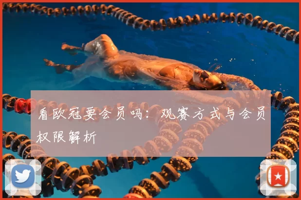 看欧冠要会员吗:观赛方式与会员权限解析