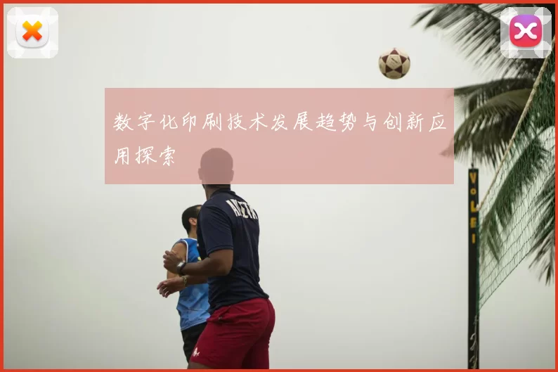 数字化印刷技术发展趋势与创新应用探索