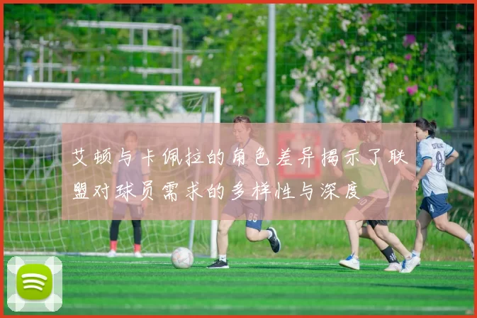艾顿与卡佩拉的角色差异揭示了联盟对球员需求的多样性与深度
