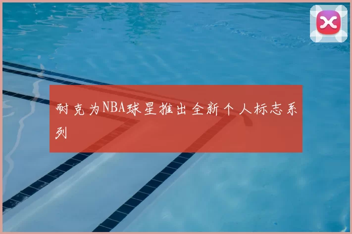 耐克为NBA球星推出全新个人标志系列