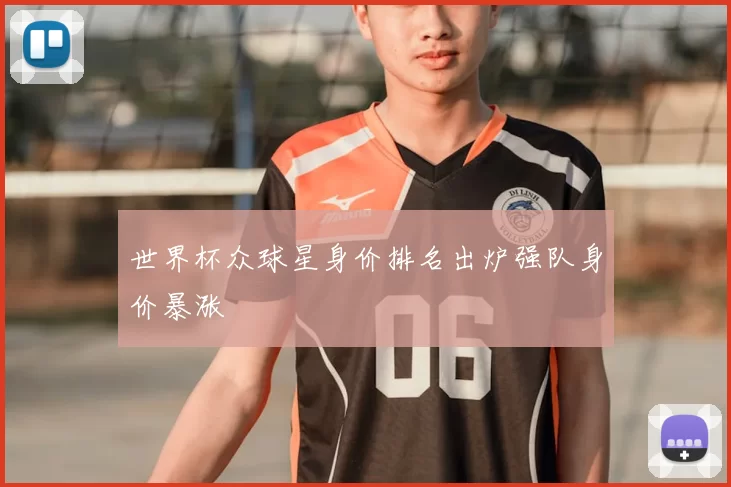 世界杯众球星身价排名出炉强队身价暴涨