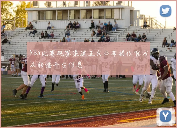 NBA比赛观赛渠道正式公布提供官方及转播平台信息