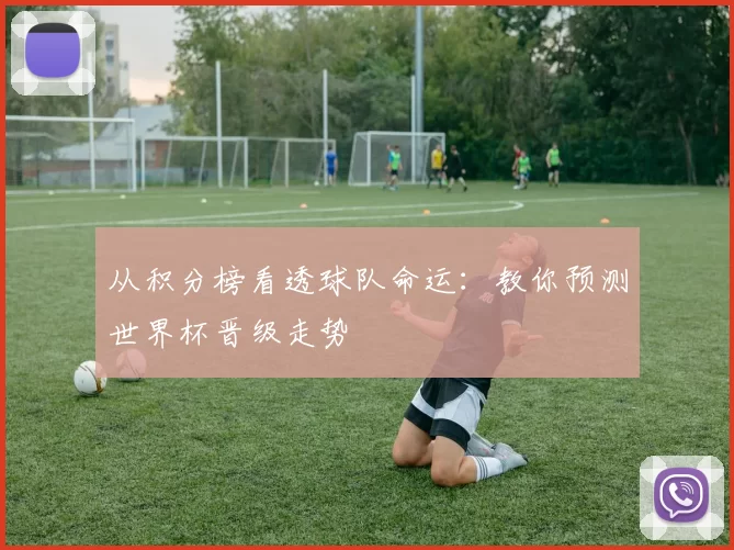 从积分榜看透球队命运:教你预测世界杯晋级走势