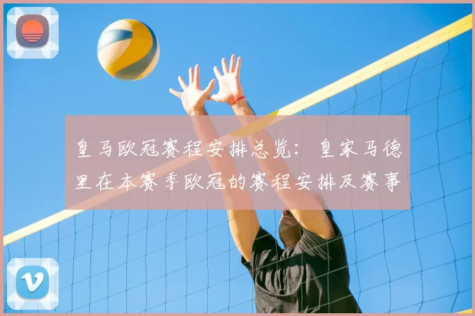 皇马欧冠赛程安排总览:皇家马德里在本赛季欧冠的赛程安排及赛事亮点
