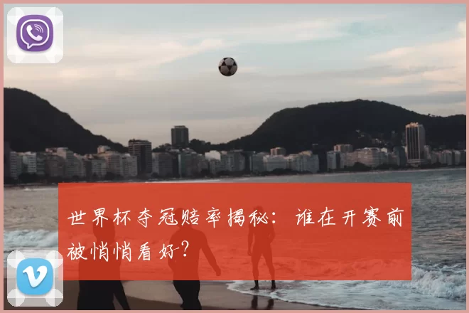 世界杯夺冠赔率揭秘:谁在开赛前被悄悄看好?