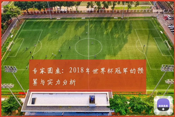 专家圆桌：2018年世界杯冠军的预算与实力分析