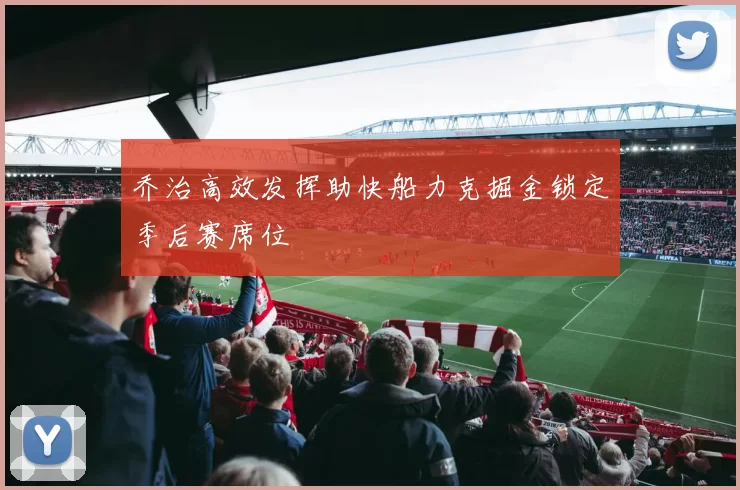 乔治高效发挥助快船力克掘金锁定季后赛席位