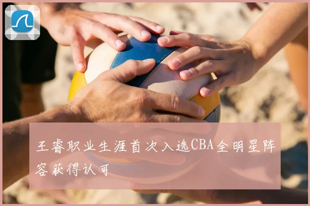 王睿职业生涯首次入选CBA全明星阵容获得认可