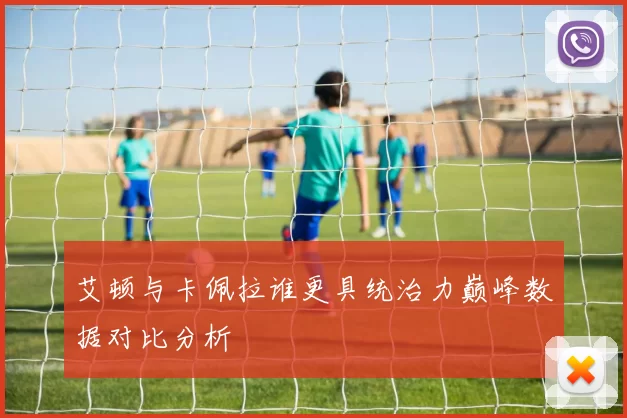 艾顿与卡佩拉谁更具统治力巅峰数据对比分析