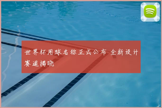 世界杯用球名称正式公布 全新设计赛道揭晓