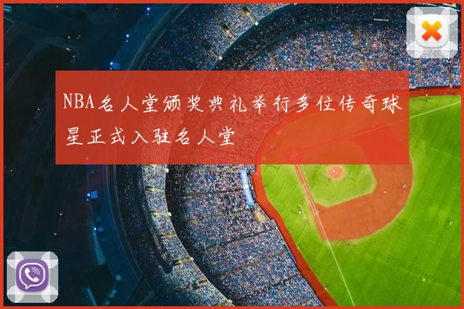 NBA名人堂颁奖典礼举行多位传奇球星正式入驻名人堂